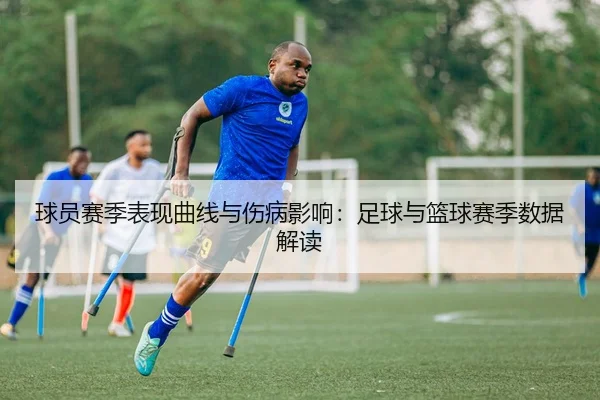 球员赛季表现曲线与伤病影响：足球与篮球赛季数据解读