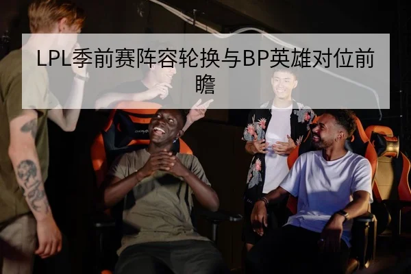LPL季前赛阵容轮换与BP英雄对位前瞻